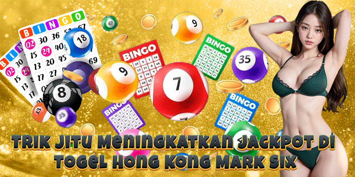 Trik Jitu Meningkatkan Jackpot Di Togel Hong Kong Mark Six
